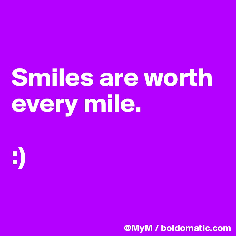 

Smiles are worth every mile.

:)

