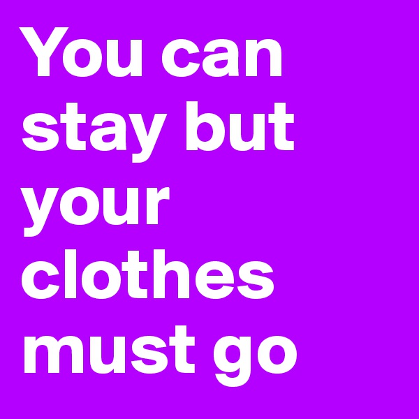 You can stay but your clothes must go