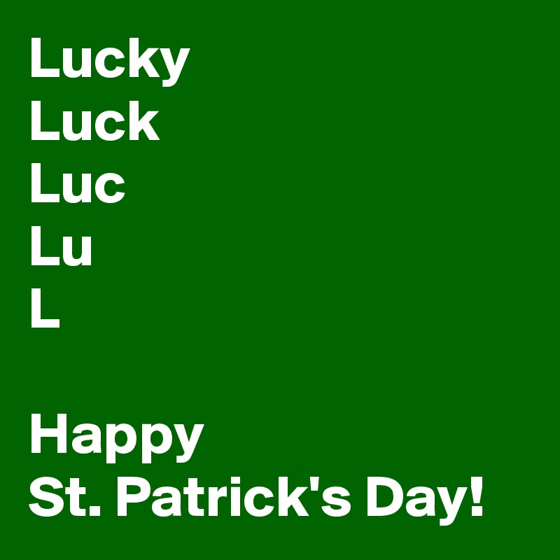 Lucky
Luck
Luc
Lu
L

Happy
St. Patrick's Day!