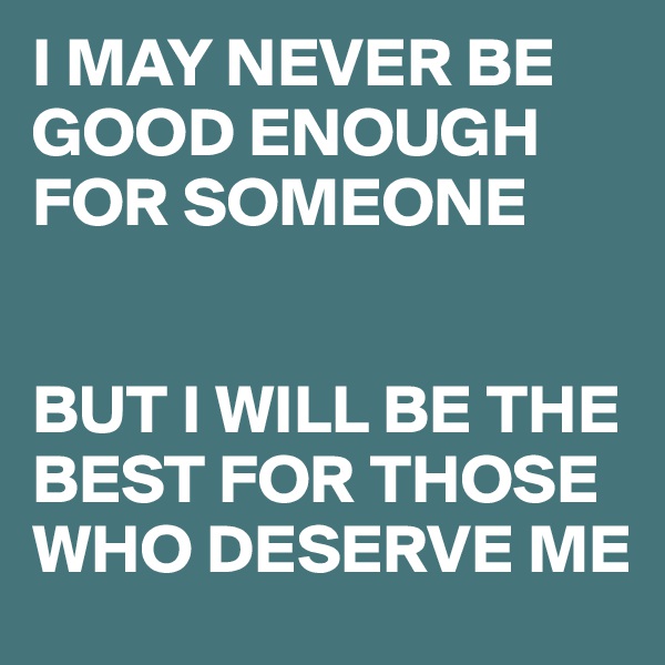 I MAY NEVER BE GOOD ENOUGH FOR SOMEONE


BUT I WILL BE THE BEST FOR THOSE WHO DESERVE ME