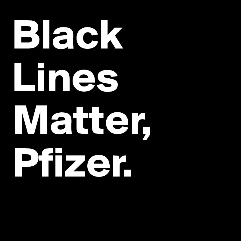 Black Lines Matter, Pfizer. 
