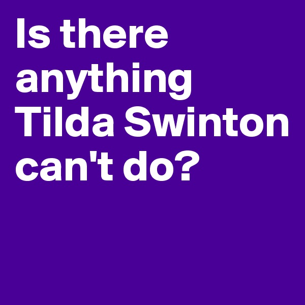 Is there anything Tilda Swinton can't do?

