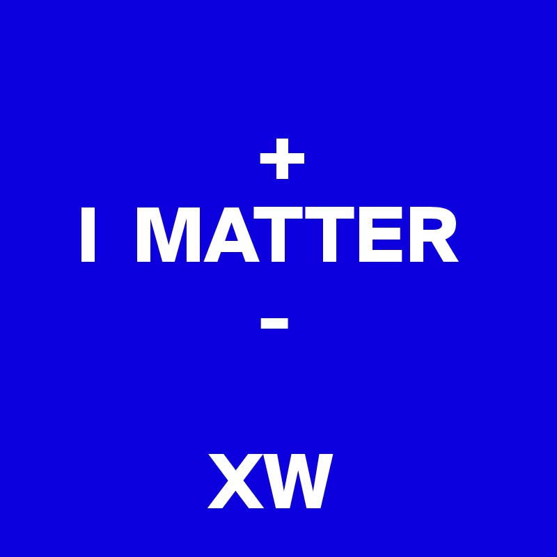 
              +
   I  MATTER
              -

           XW