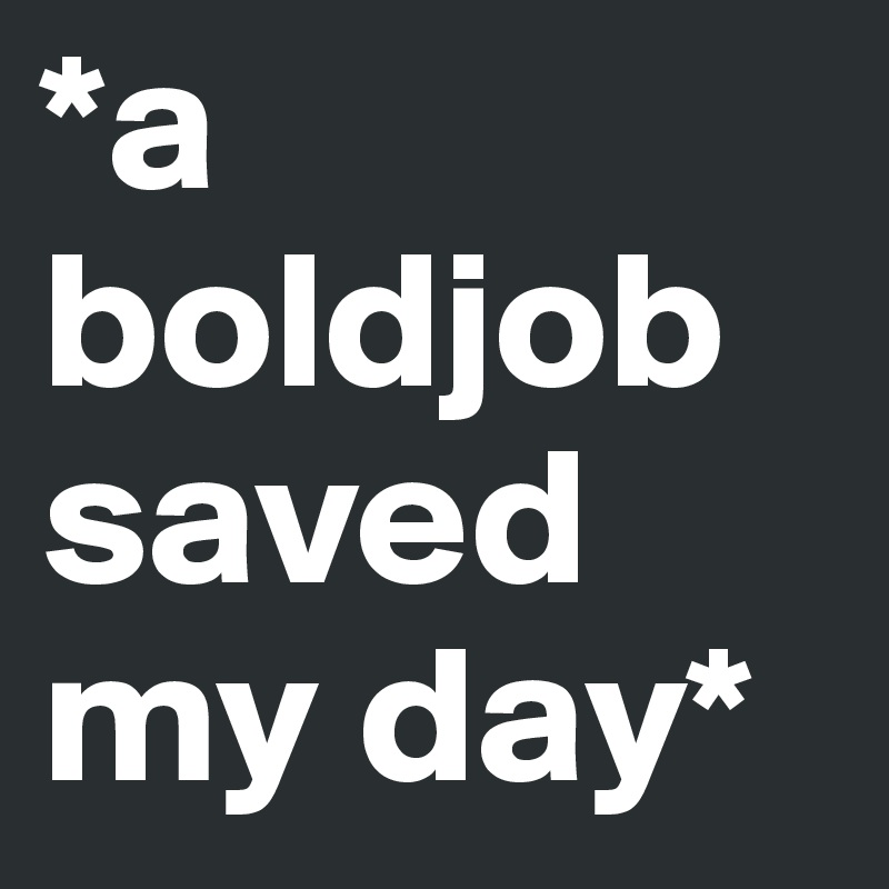*a boldjob saved my day*
