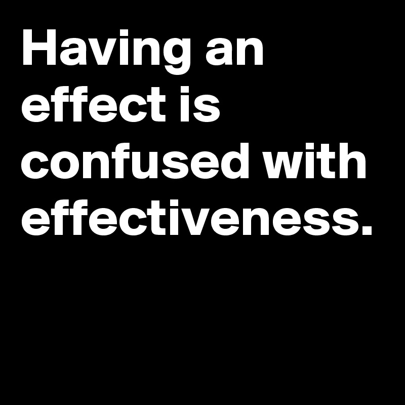 Having an effect is confused with effectiveness.
 