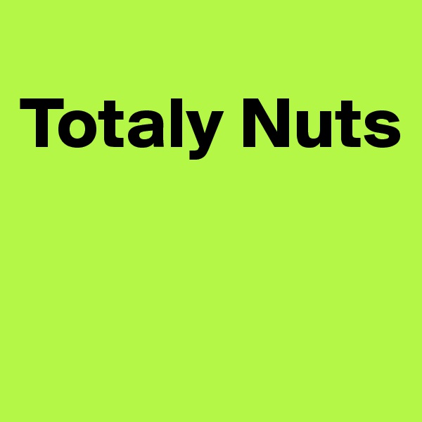 
Totaly Nuts


