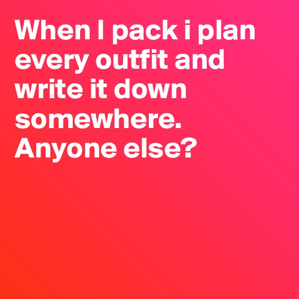 When I pack i plan every outfit and write it down somewhere. Anyone else?



