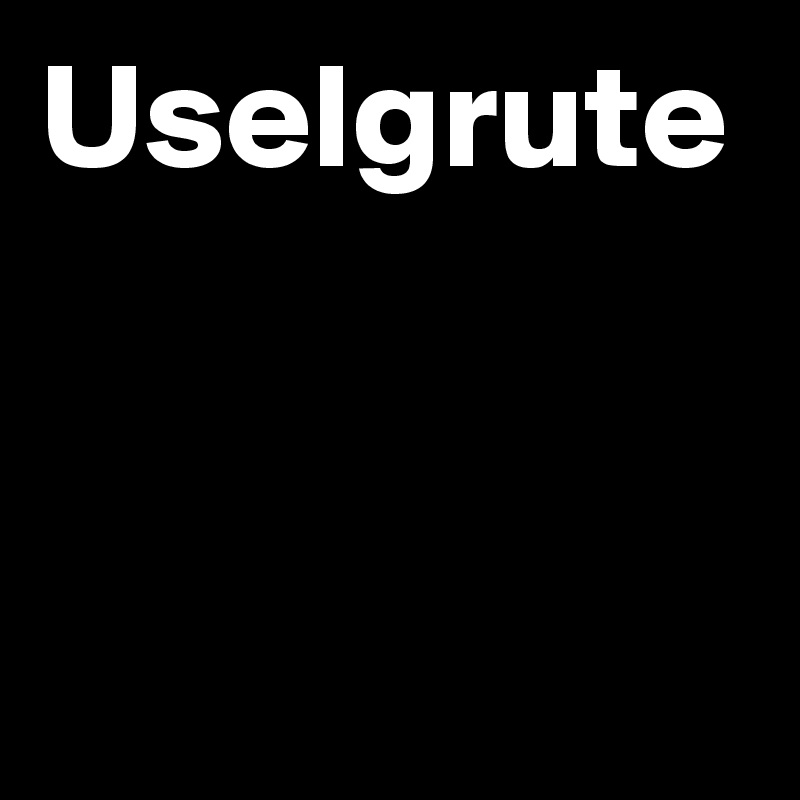 Uselgrute