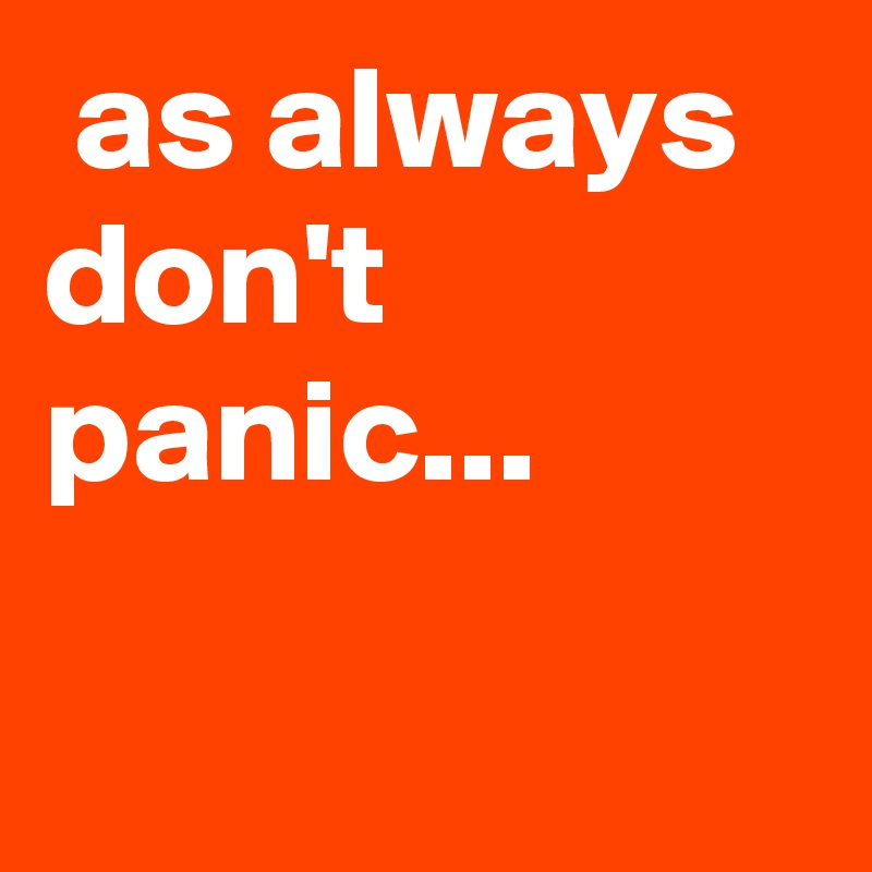  as always don't panic...

