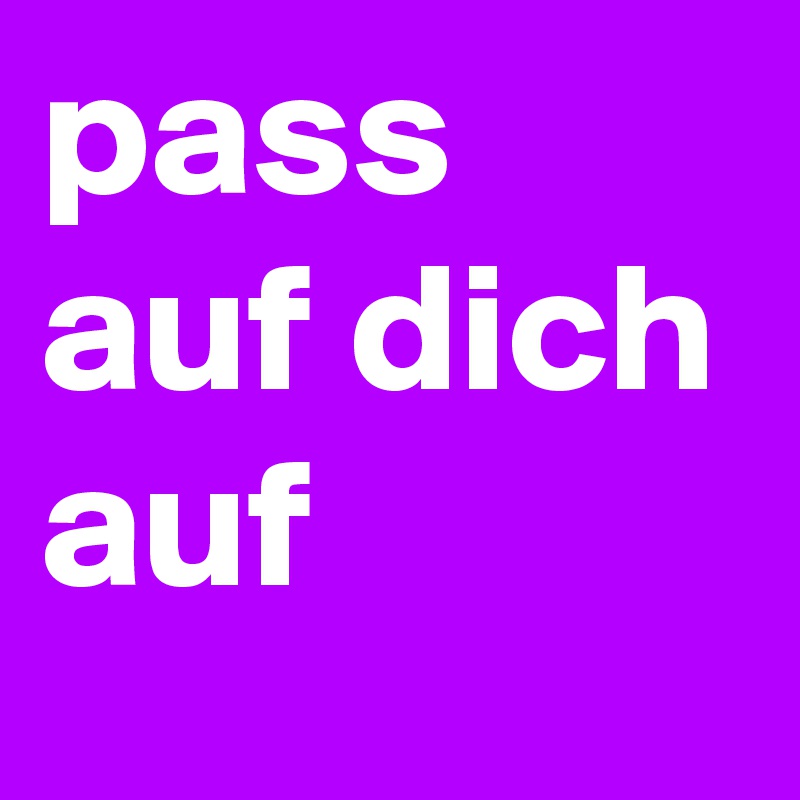 pass auf dich auf