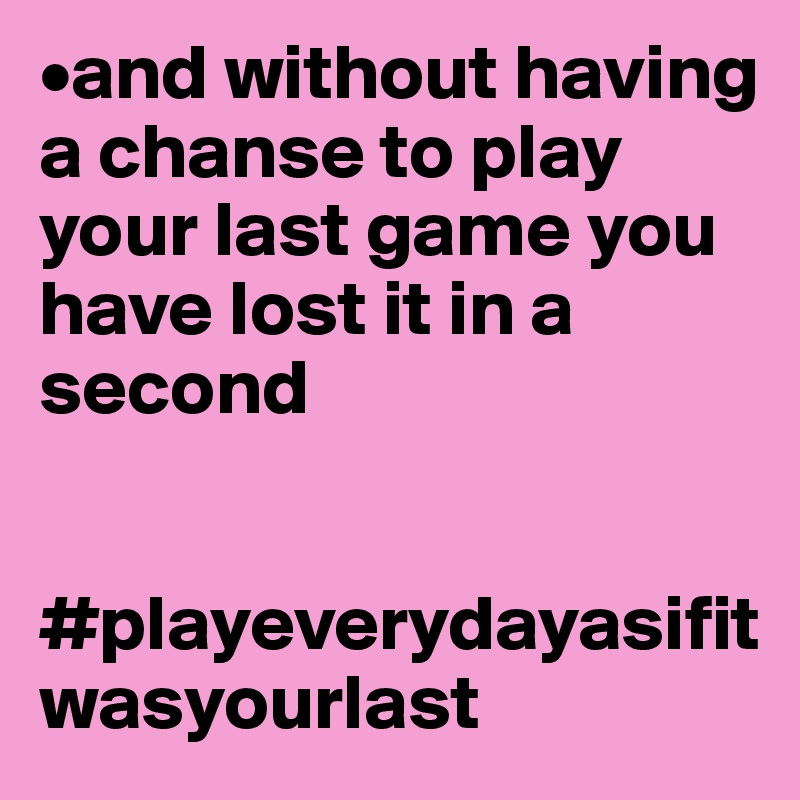•and without having a chanse to play your last game you have lost it in a second


#playeverydayasifitwasyourlast