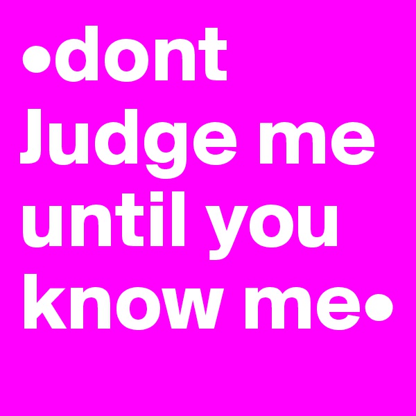 •dont Judge me until you know me•