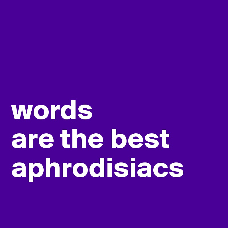


words
are the best aphrodisiacs
