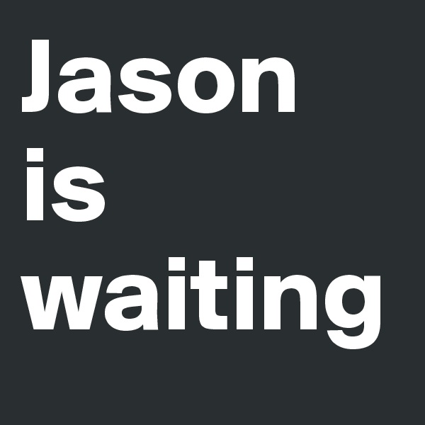 Jason is waiting