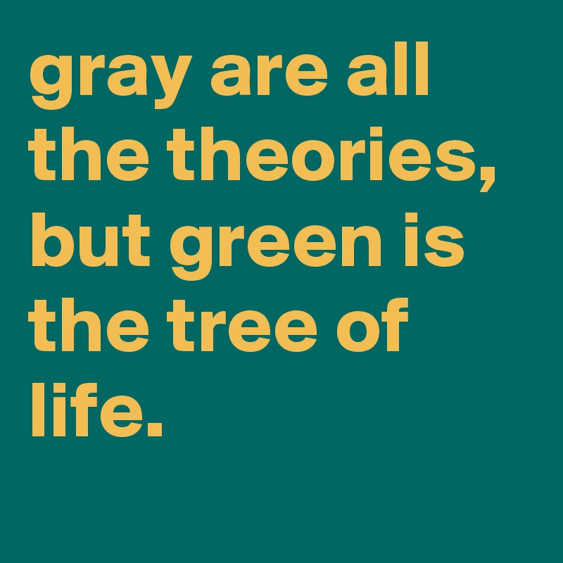 gray are all the theories, 
but green is the tree of life.