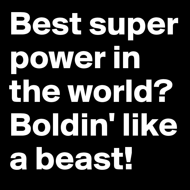 Best super power in the world?
Boldin' like a beast!