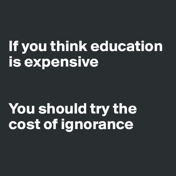 

If you think education is expensive


You should try the cost of ignorance 

