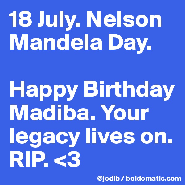 18 July. Nelson Mandela Day. 

Happy Birthday Madiba. Your legacy lives on. RIP. <3