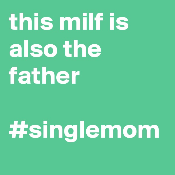 this milf is also the father

#singlemom