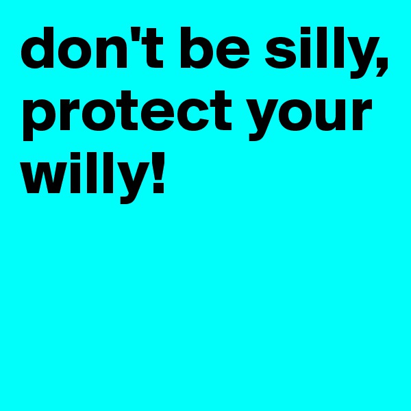 don't be silly,
protect your willy!

