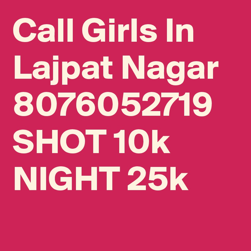 Call Girls In Lajpat Nagar 8076052719  SHOT 10k NIGHT 25k
