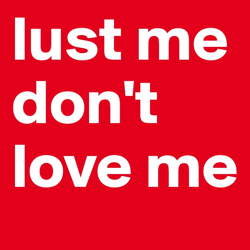 lust me don't love me