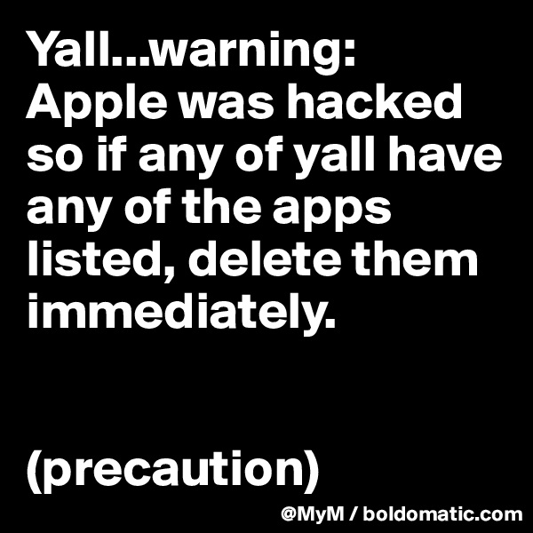 Yall...warning: Apple was hacked so if any of yall have any of the apps listed, delete them immediately. 


(precaution) 