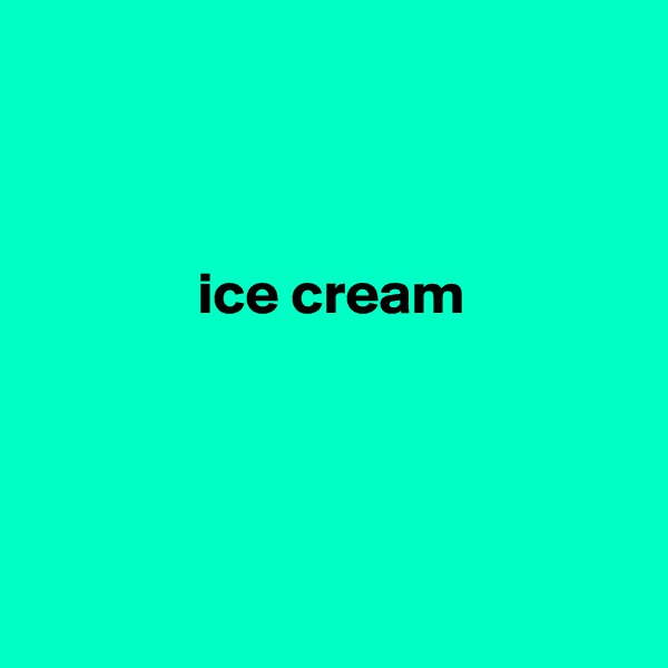 



              ice cream




