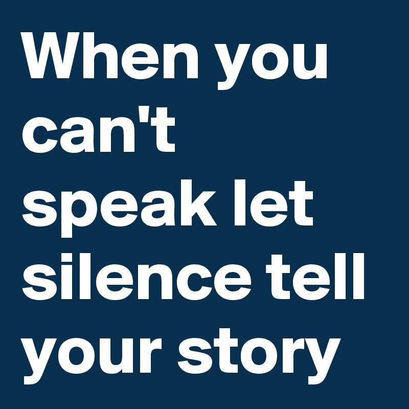 When you can't speak let silence tell your story