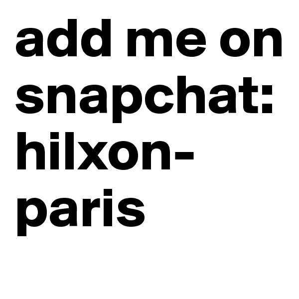add me on snapchat: hilxon-paris