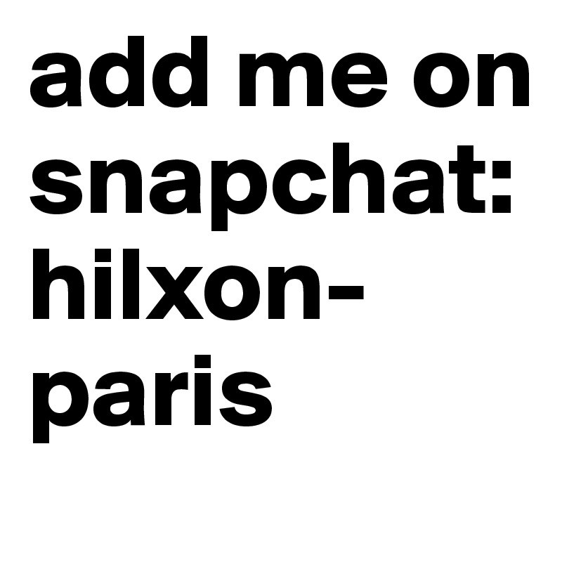 add me on snapchat: hilxon-paris