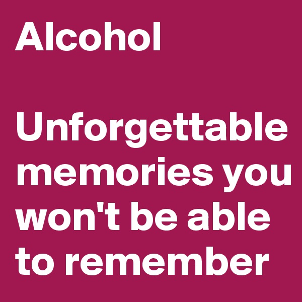 Alcohol

Unforgettable memories you won't be able to remember