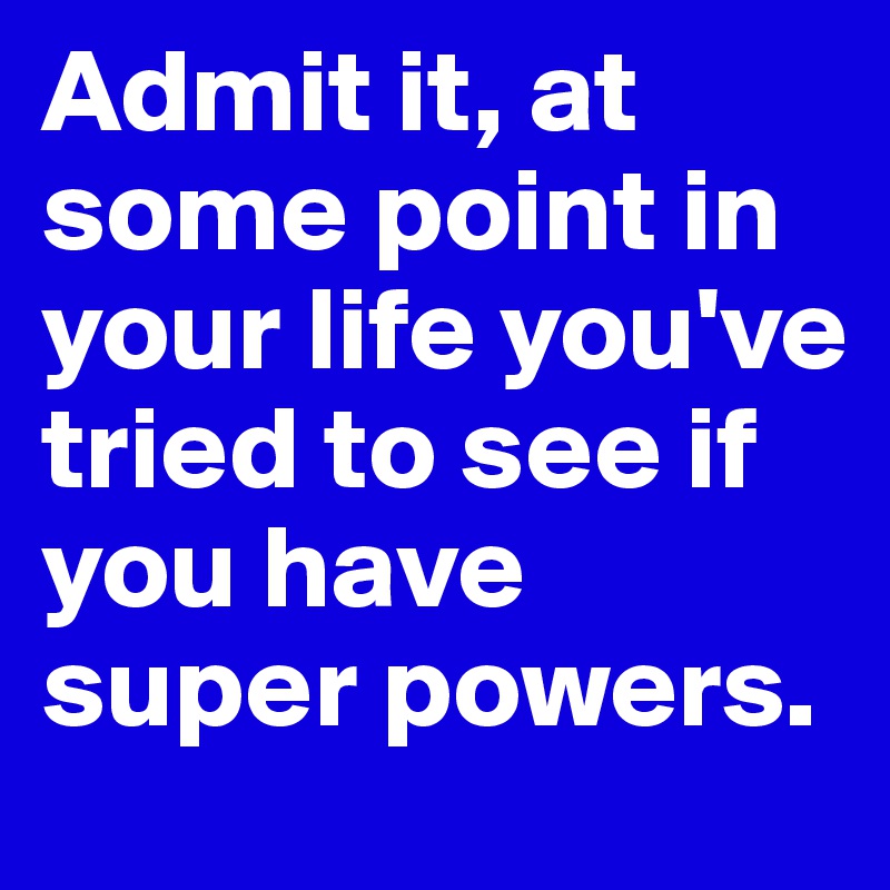 Admit it, at some point in your life you've tried to see if you have super powers. 