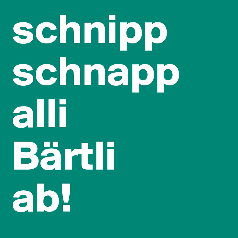 schnipp schnapp alli 
Bärtli 
ab! 