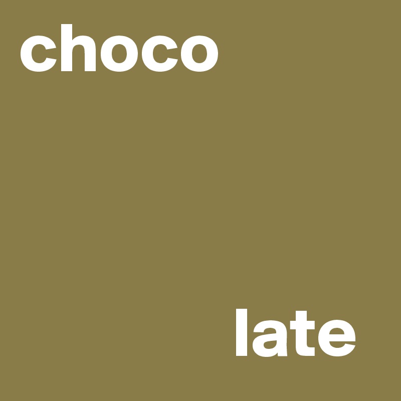 choco



               late