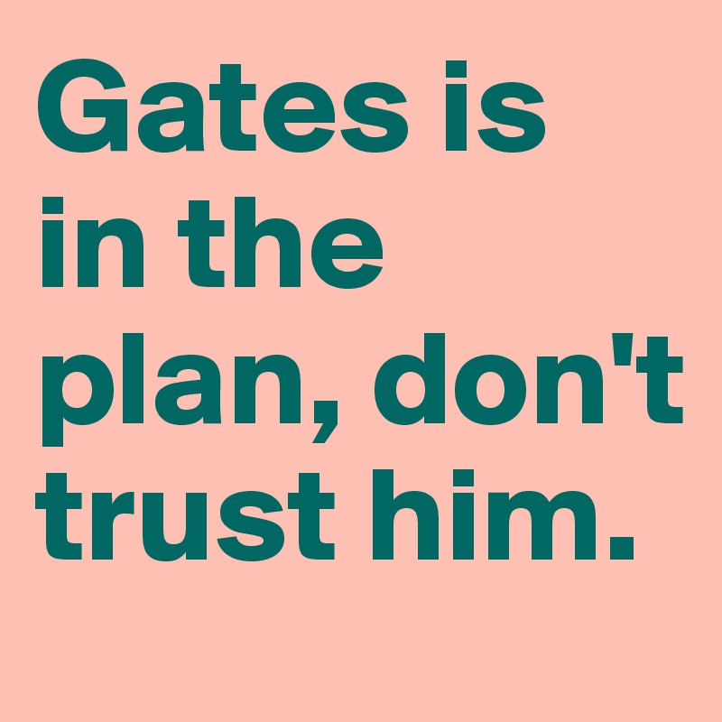 Gates is in the plan, don't trust him.