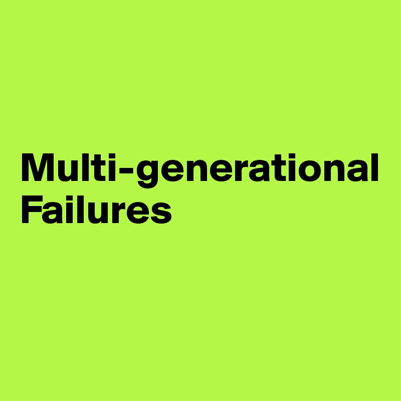 


Multi-generational Failures


