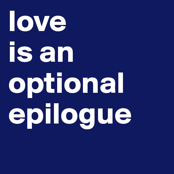 love 
is an optional epilogue
