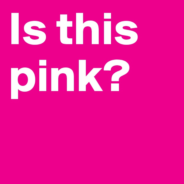 Is this pink?