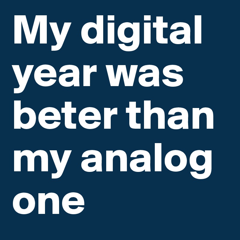 My digital year was beter than my analog one