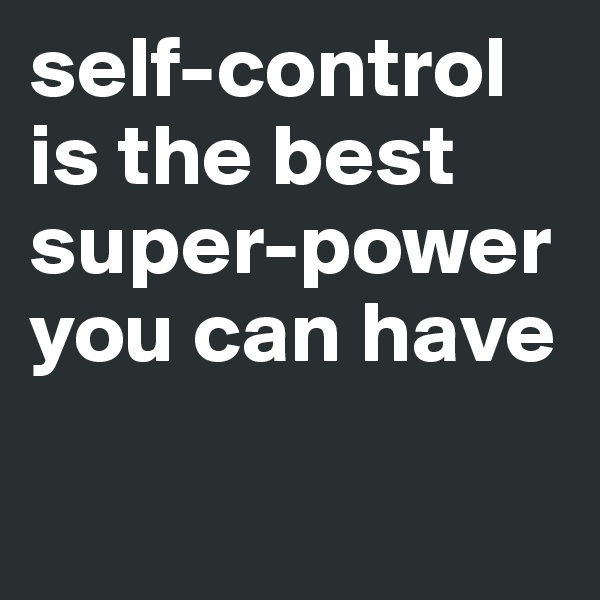 self-control is the best super-power you can have 

