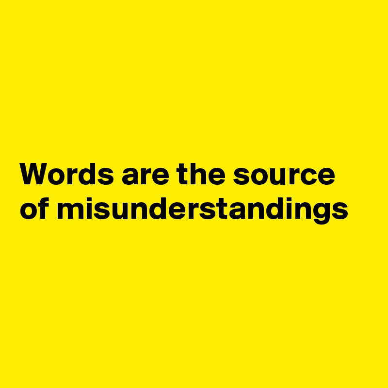 



Words are the source of misunderstandings 



