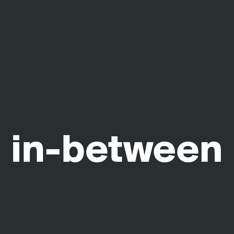 


in-between
