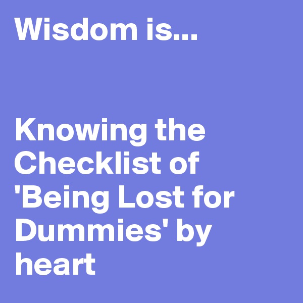 Wisdom is...


Knowing the Checklist of 'Being Lost for Dummies' by heart
