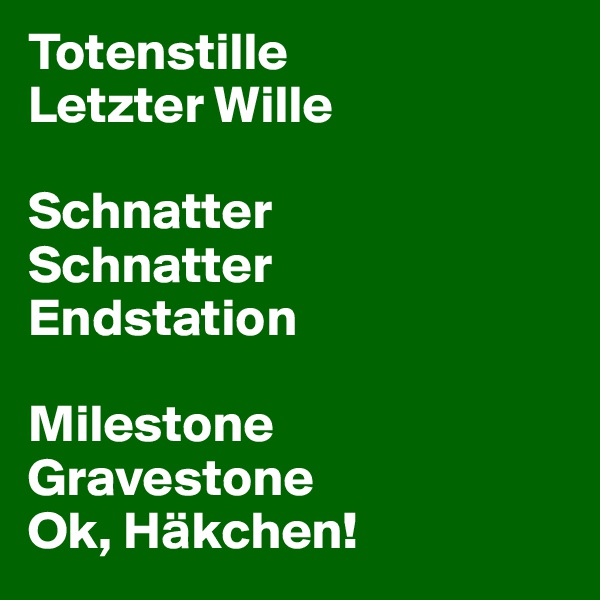 Totenstille
Letzter Wille

Schnatter
Schnatter
Endstation

Milestone
Gravestone
Ok, Häkchen!