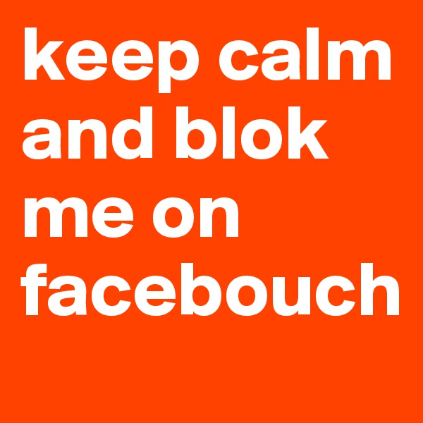 keep calm and blok me on facebouch