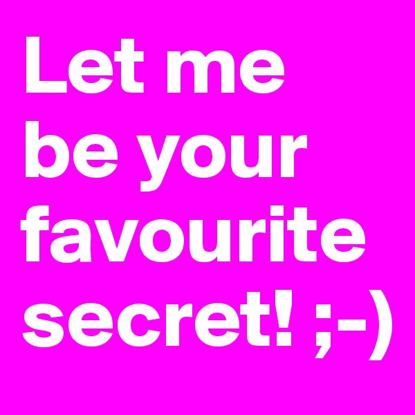 Let me be your favourite secret! ;-)