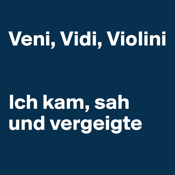 
Veni, Vidi, Violini


Ich kam, sah und vergeigte
