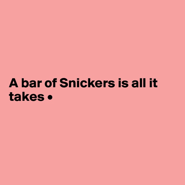 




A bar of Snickers is all it takes •




