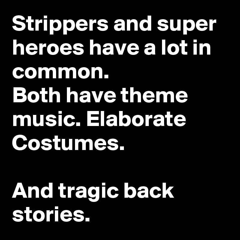 Strippers and super heroes have a lot in common.
Both have theme music. Elaborate Costumes.

And tragic back stories.